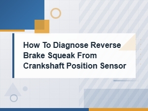 How to Diagnose Reverse Brake Squeak Caused by Crankshaft Position Sensor Issues