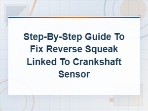 Step-By-Step Guide to Fix Reverse Squeak Linked to Crankshaft Sensor