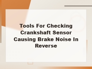How to Diagnose Crankshaft Sensor Issues Causing Brake Noise in Reverse Using the Right Tools