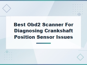 Best Obd2 Scanners for Diagnosing Crankshaft Position Sensor Issues – Top Picks & Reviews