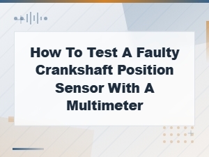 How to Test a Faulty Crankshaft Position Sensor with a Multimeter – Car Diagnostic Guide