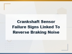 Crankshaft Sensor Failures Linked to Reverse Braking Noise