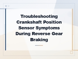 Troubleshooting Crankshaft Position Sensor Symptoms During Reverse Gear Braking