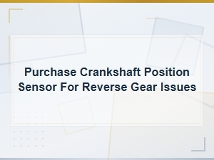 Purchase Crankshaft Position Sensor for Reverse Gear Issues,