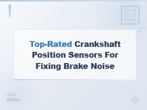 Top-Rated Crankshaft Position Sensors for Fixing Brake Noise